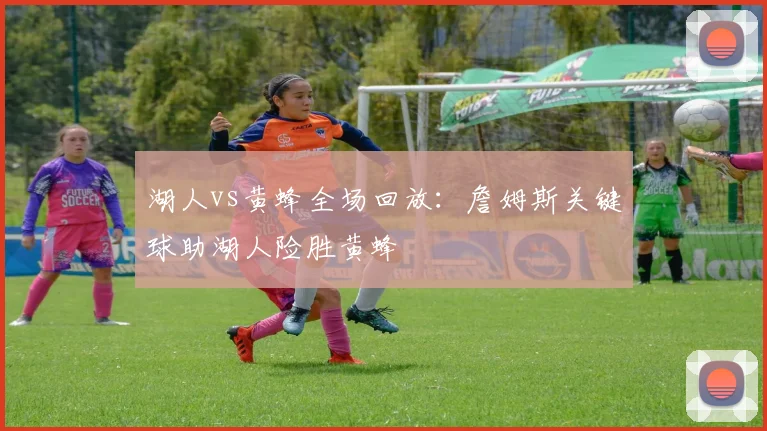 湖人vs黄蜂全场回放：詹姆斯关键球助湖人险胜黄蜂