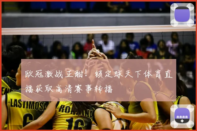 欧冠激战正酣！锁定球天下体育直播获取高清赛事转播