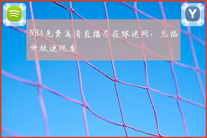 NBA免费高清直播尽在球迷网，无插件极速观看